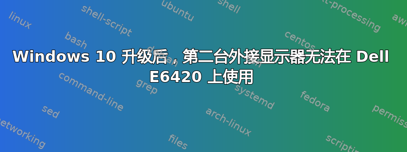 Windows 10 升级后，第二台外接显示器无法在 Dell E6420 上使用