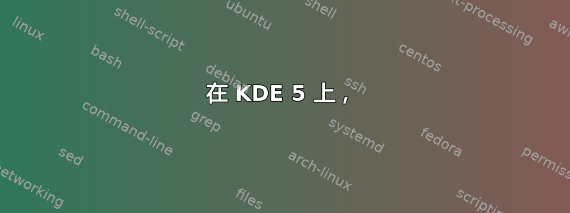 在 KDE 5 上，