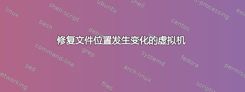 修复文件位置发生变化的虚拟机