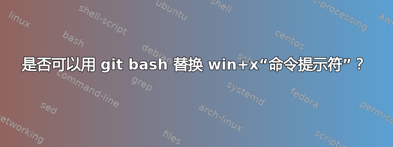 是否可以用 git bash 替换 win+x“命令提示符”？