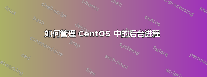 如何管理 CentOS 中的后台进程