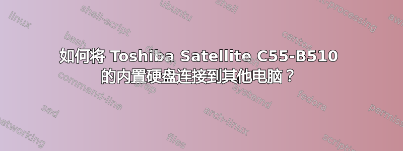 如何将 Toshiba Satellite C55-B510 的内置硬盘连接到其他电脑？