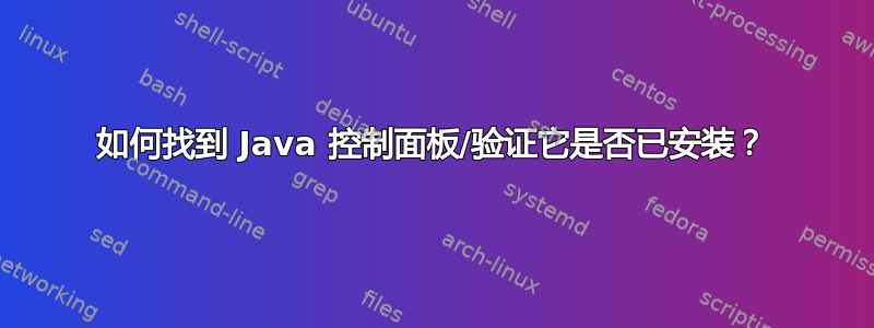 如何找到 Java 控制面板/验证它是否已安装？