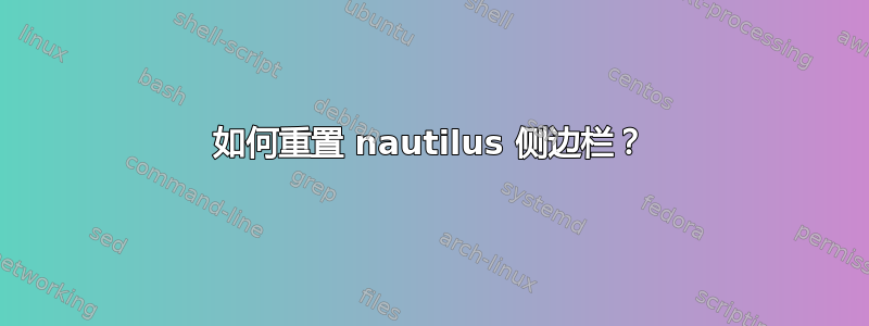 如何重置 nautilus 侧边栏？