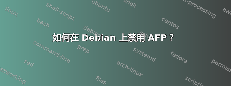 如何在 Debian 上禁用 AFP？