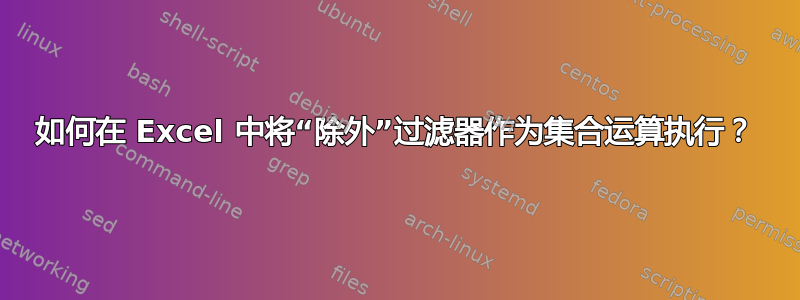 如何在 Excel 中将“除外”过滤器作为集合运算执行？