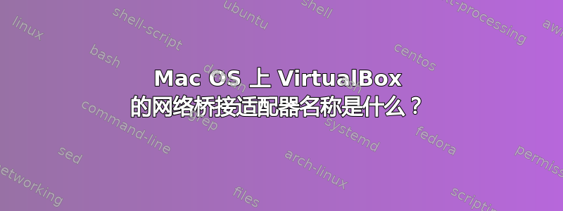 Mac OS 上 VirtualBox 的网络桥接适配器名称是什么？