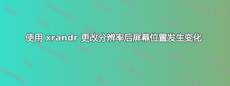 使用 xrandr 更改分辨率后屏幕位置发生变化