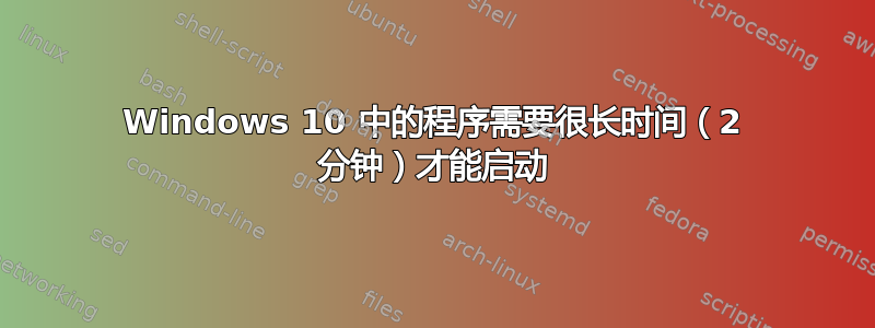 Windows 10 中的程序需要很长时间（2 分钟）才能启动