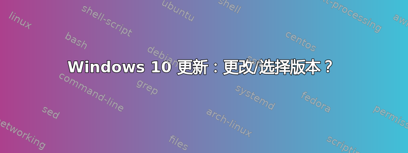 Windows 10 更新：更改/选择版本？