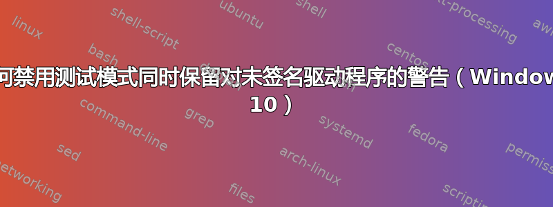 如何禁用测试模式同时保留对未签名驱动程序的警告（Windows 10）