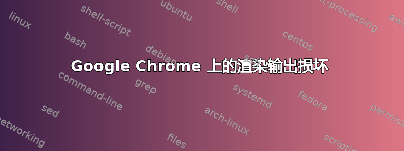 Google Chrome 上的渲染输出损坏