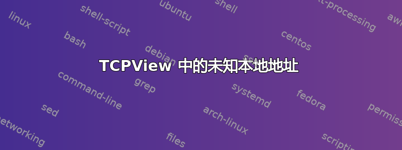 TCPView 中的未知本地地址