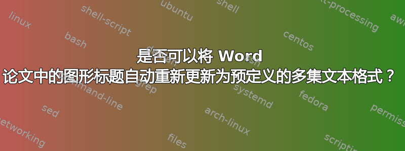 是否可以将 Word 论文中的图形标题自动重新更新为预定义的多集文本格式？