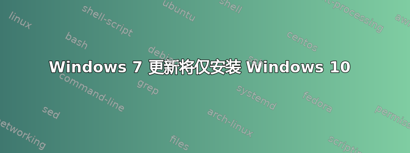 Windows 7 更新将仅安装 Windows 10 