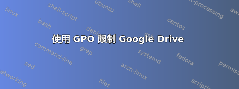 使用 GPO 限制 Google Drive