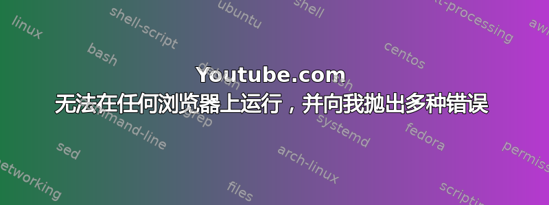 Youtube.com 无法在任何浏览器上运行，并向我抛出多种错误