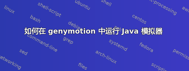 如何在 genymotion 中运行 Java 模拟器