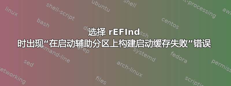 选择 rEFInd 时出现“在启动辅助分区上构建启动缓存失败”错误