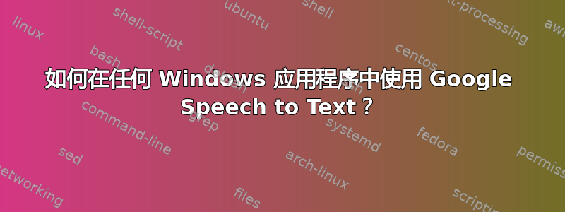 如何在任何 Windows 应用程序中使用 Google Speech to Text？