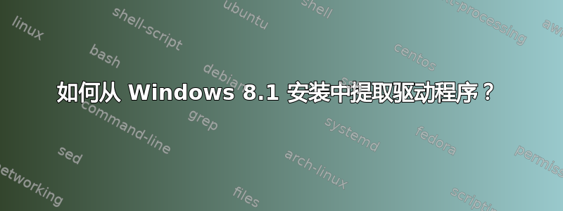 如何从 Windows 8.1 安装中提取驱动程序？