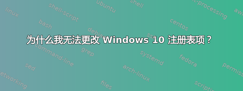 为什么我无法更改 Windows 10 注册表项？