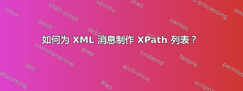 如何为 XML 消息制作 XPath 列表？