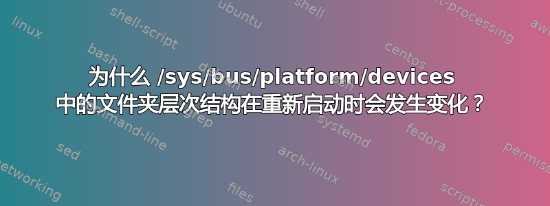 为什么 /sys/bus/platform/devices 中的文件夹层次结构在重新启动时会发生变化？