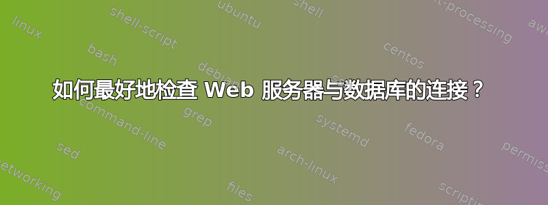 如何最好地检查 Web 服务器与数据库的连接？