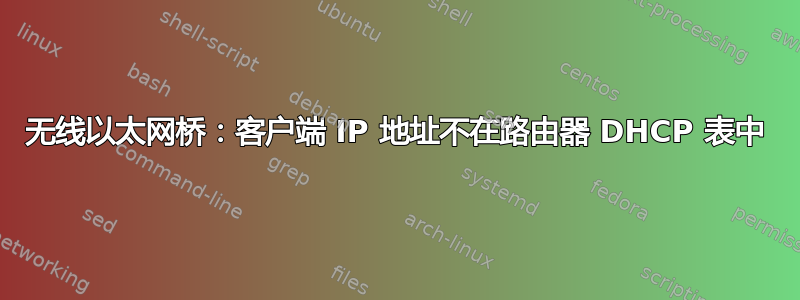 无线以太网桥：客户端 IP 地址不在路由器 DHCP 表中