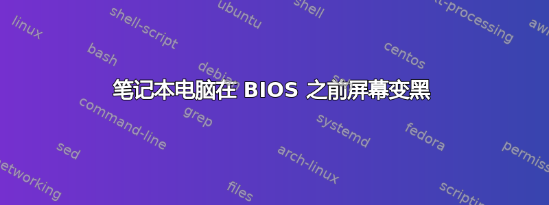 笔记本电脑在 BIOS 之前屏幕变黑