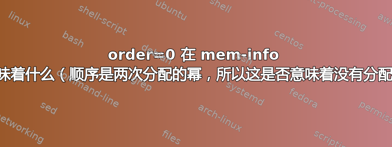 order=0 在 mem-info 数据中意味着什么（顺序是两次分配的幂，所以这是否意味着没有分配页面？）