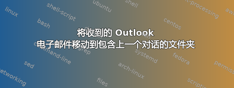 将收到的 Outlook 电子邮件移动到包含上一个对话的文件夹