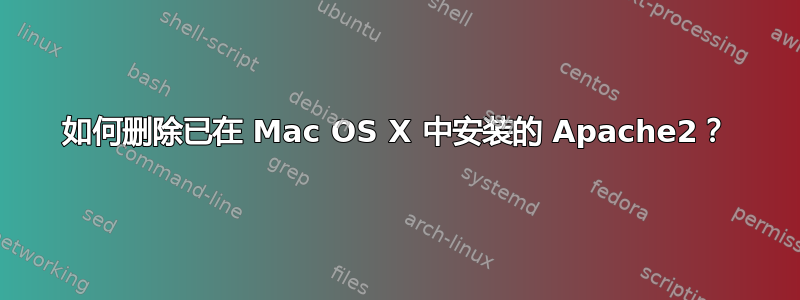 如何删除已在 Mac OS X 中安装的 Apache2？