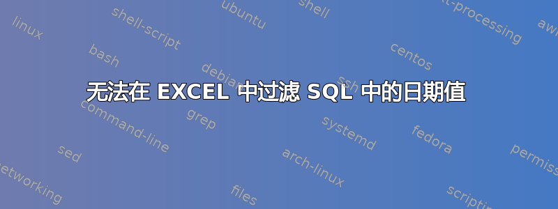 无法在 EXCEL 中过滤 SQL 中的日期值