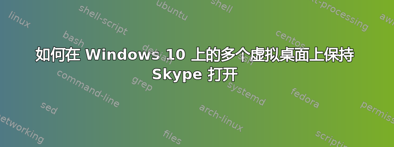 如何在 Windows 10 上的多个虚拟桌面上保持 Skype 打开