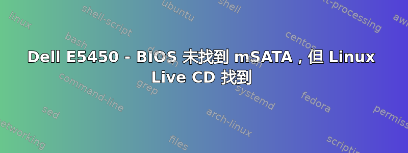 Dell E5450 - BIOS 未找到 mSATA，但 Linux Live CD 找到