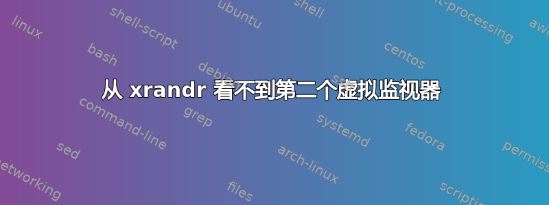 从 xrandr 看不到第二个虚拟监视器