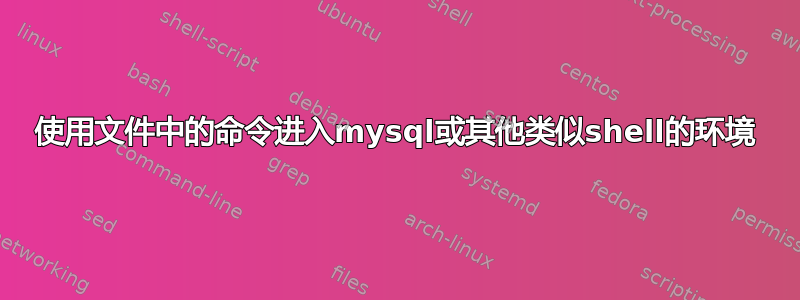 使用文件中的命令进入mysql或其他类似shell的环境