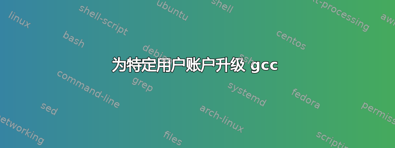 为特定用户账户升级 gcc