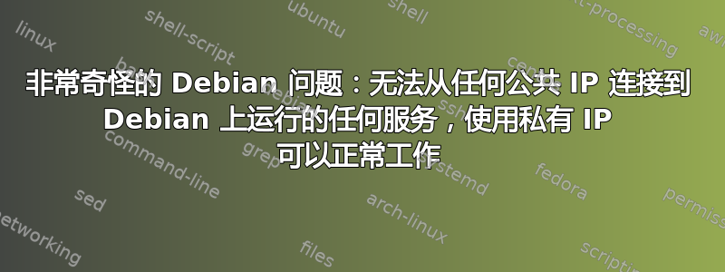 非常奇怪的 Debian 问题：无法从任何公共 IP 连接到 Debian 上运行的任何服务，使用私有 IP 可以正常工作