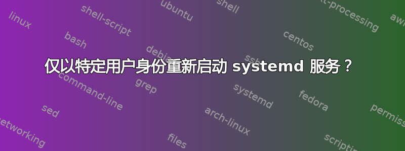 仅以特定用户身份重新启动 systemd 服务？