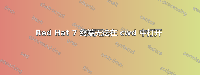 Red Hat 7 终端无法在 cwd 中打开