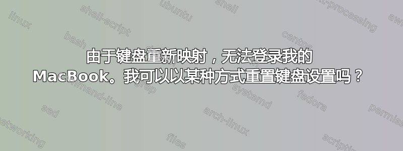 由于键盘重新映射，无法登录我的 MacBook。我可以以某种方式重置键盘设置吗？