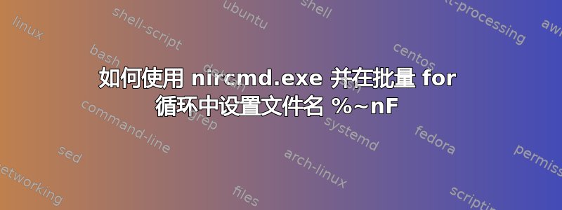 如何使用 nircmd.exe 并在批量 for 循环中设置文件名 %~nF