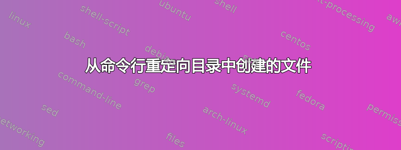 从命令行重定向目录中创建的文件