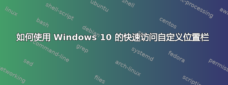 如何使用 Windows 10 的快速访问自定义位置栏