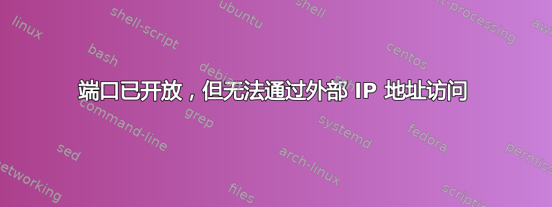 端口已开放，但无法通过外部 IP 地址访问