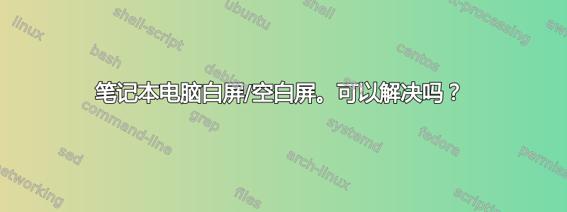 笔记本电脑白屏/空白屏。可以解决吗？