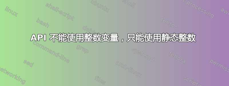 API 不能使用整数变量，只能使用静态整数